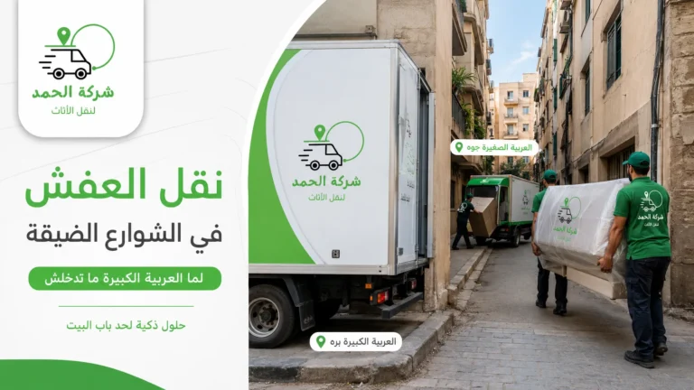 نقل العفش في الشوارع الضيقة حلول عملية شركة الحمد ترانس لنقل الأثاث 2026